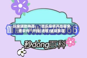 玩家辅助神器：“微乐麻将开挂器免费软件”开挂(透视)辅助教程