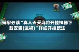 玩家必读“真人天天麻将开挂神器下载安装(透视)”详细开挂玩法