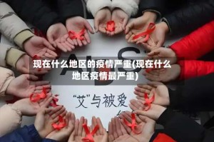 现在什么地区的疫情严重(现在什么地区疫情最严重)