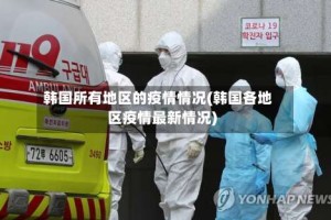韩国所有地区的疫情情况(韩国各地区疫情最新情况)