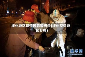 绥化地区疫情风险等级是(绥化疫情地区分布)