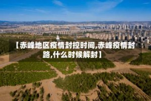 【赤峰地区疫情封控时间,赤峰疫情封路,什么时候解封】