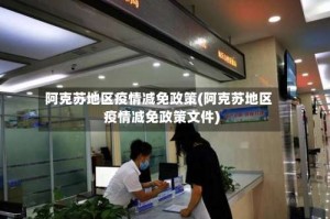 阿克苏地区疫情减免政策(阿克苏地区疫情减免政策文件)