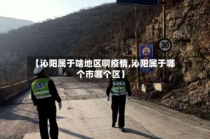 【沁阳属于啥地区啊疫情,沁阳属于哪个市哪个区】