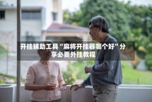 开挂辅助工具“麻将开挂器哪个好”分享必要外挂教程