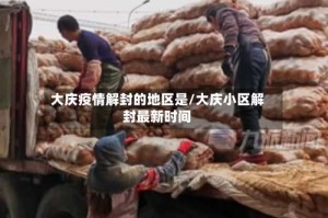 大庆疫情解封的地区是/大庆小区解封最新时间