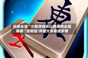 玩家必读“小程序微乐山西麻将必赢神器”透视挂!详细分享装挂步骤