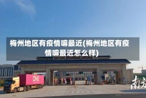梅州地区有疫情嘛最近(梅州地区有疫情嘛最近怎么样)