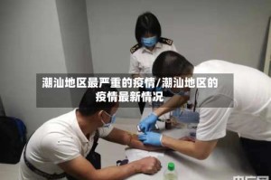 潮汕地区最严重的疫情/潮汕地区的疫情最新情况