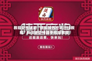 教程开挂辅助“微乐陕西挖坑开挂教程”科技辅助神器手机版教程