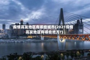 疫情高发地区有哪些城市(2021疫情高发地区有哪些地方?)