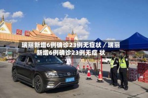 瑞丽新增6例确诊23例无症状／瑞丽新增6例确诊23例无症 状