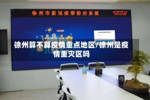 徐州算不算疫情重点地区/徐州是疫情重灾区吗