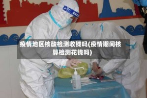 疫情地区核酸检测收钱吗(疫情期间核算检测花钱吗)