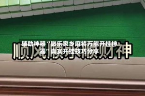 辅助神器“微乐家乡麻将万能开挂神器”真实开挂技巧分享