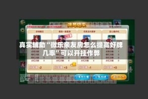 真实辅助“微乐亲友房怎么提高好牌几率”可以开挂作弊