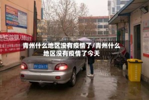 青州什么地区没有疫情了/青州什么地区没有疫情了今天
