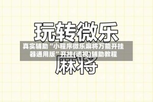 真实辅助“小程序微乐麻将万能开挂器通用版”开挂(透视)辅助教程