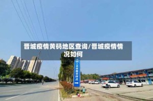 晋城疫情黄码地区查询/晋城疫情情况如何