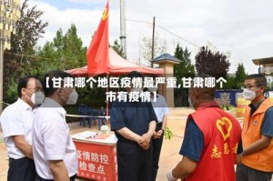 【甘肃哪个地区疫情最严重,甘肃哪个市有疫情】