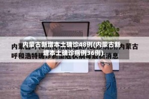 内蒙古新增本土确诊48例(内蒙古新增本土确诊病例36例)