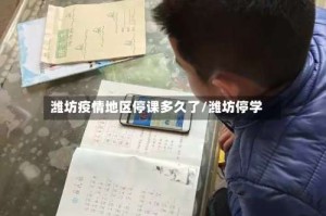 潍坊疫情地区停课多久了/潍坊停学