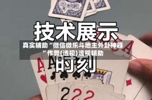 真实辅助“微信微乐斗地主外卦神器”作弊(透视)透视辅助