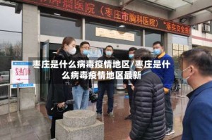 枣庄是什么病毒疫情地区/枣庄是什么病毒疫情地区最新