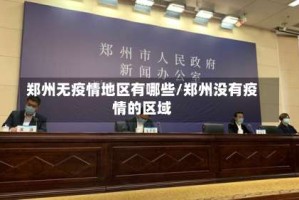 郑州无疫情地区有哪些/郑州没有疫情的区域
