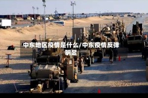 中东地区疫情是什么/中东疫情反弹明显