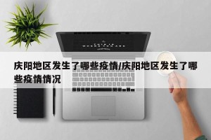 庆阳地区发生了哪些疫情/庆阳地区发生了哪些疫情情况