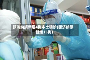 额济纳旗新增4例本土确诊(额济纳旗新增15例)