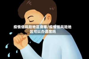 疫情低风险地区丧事/疫情低风险地区可以办酒席吗