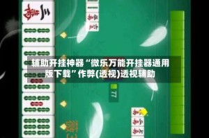 辅助开挂神器“微乐万能开挂器通用版下载”作弊(透视)透视辅助