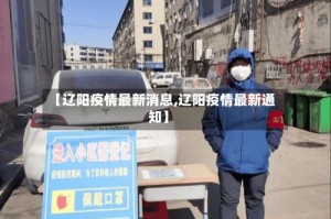 【辽阳疫情最新消息,辽阳疫情最新通知】