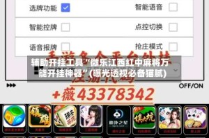 辅助开挂工具“微乐江西红中麻将万能开挂神器”(曝光透视必备猫腻)