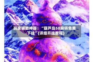 玩家辅助神器：“葫芦岛58麻将免费下挂”(详细开挂教程)