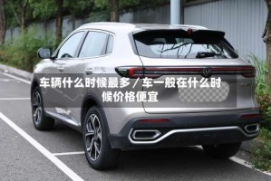 车辆什么时候最多／车一般在什么时候价格便宜