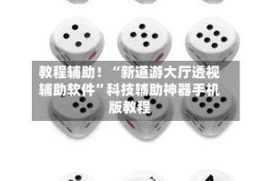 教程辅助！“新道游大厅透视辅助软件”科技辅助神器手机版教程