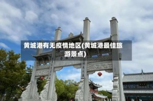 黄城港有无疫情地区(黄城港最佳旅游景点)