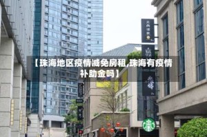 【珠海地区疫情减免房租,珠海有疫情补助金吗】
