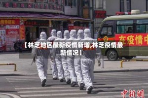 【林芝地区最新疫情新增,林芝疫情最新情况】