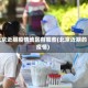 北京近期疫情地区有哪些(北京近期的疫情)