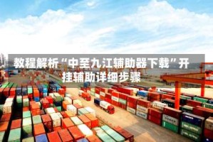 教程解析“中至九江辅助器下载”开挂辅助详细步骤