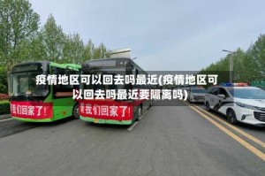 疫情地区可以回去吗最近(疫情地区可以回去吗最近要隔离吗)