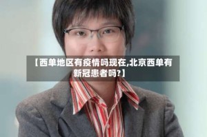【西单地区有疫情吗现在,北京西单有新冠患者吗?】