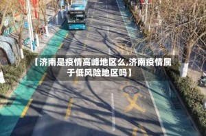 【济南是疫情高峰地区么,济南疫情属于低风险地区吗】