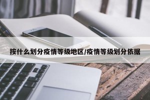 按什么划分疫情等级地区/疫情等级划分依据