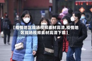 【疫情地区现场视频素材高清,疫情地区现场视频素材高清下载】