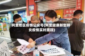 阿里地区疫情公众号(阿里健康新型肺炎疫情实时跟踪)
